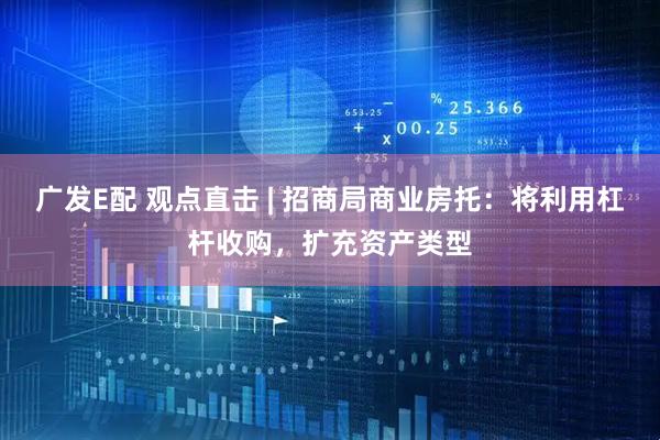 广发E配 观点直击 | 招商局商业房托：将利用杠杆收购，扩充资产类型