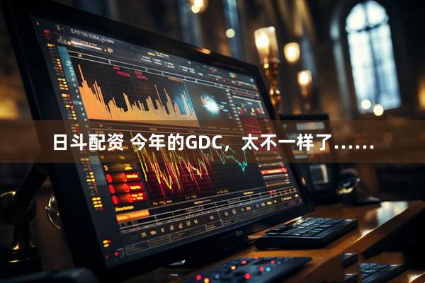 日斗配资 今年的GDC，太不一样了……