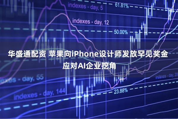 华盛通配资 苹果向iPhone设计师发放罕见奖金 应对AI企业挖角