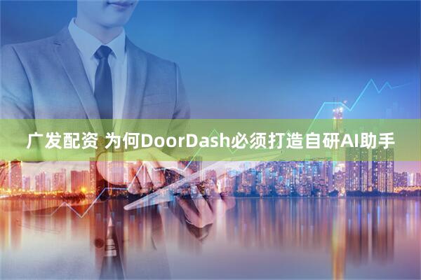 广发配资 为何DoorDash必须打造自研AI助手