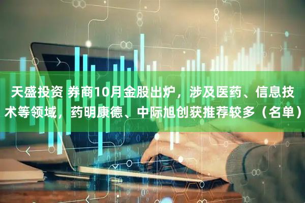 天盛投资 券商10月金股出炉，涉及医药、信息技术等领域，药明康德、中际旭创获推荐较多（名单）